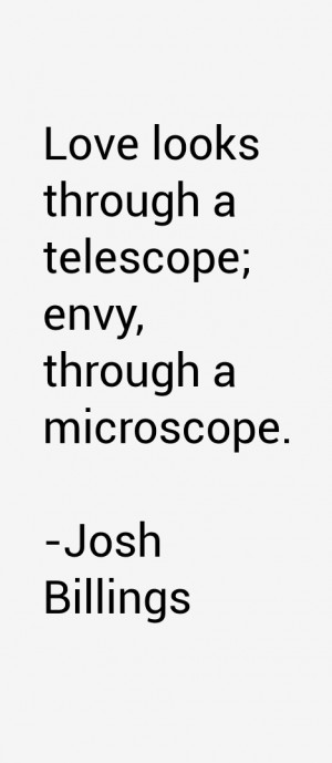 Love looks through a telescope; envy, through a microscope.”