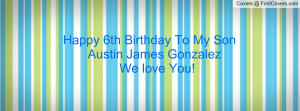 happy 6th birthday to my son austin james gonzalez we love you ...