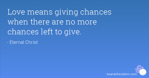 Love means giving chances when there are no more chances left to give.