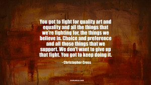 You got to fight for quality art and equality and all the things that ...