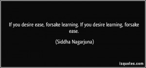 desire ease, forsake learning. If you desire learning, forsake ease ...