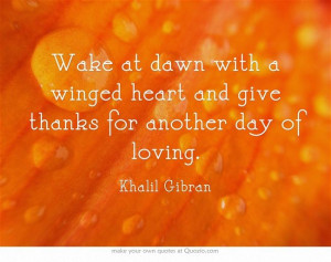 Wake at dawn with a winged heart and give thanks for another day of ...