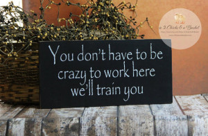 You are here: Home › Quotes › You Don't Have To Be Crazy To Work ...