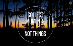 Collect moments, not things quote via Becoming Minimalist on Facebook ...