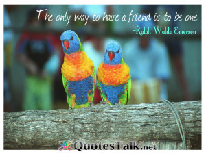 Friendship Quotes - The only way to have a friend is to be one. Ralph ...