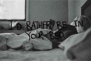 rather be in your bed.