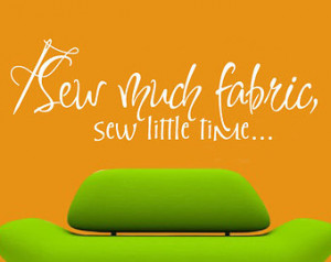 Sew much fabrics, Sew little time… - Vinyl Wall Decal - Wall Quotes ...