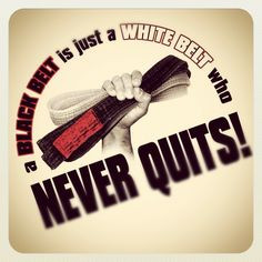 Black Belt is just a White Belt who never Quits