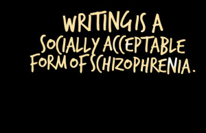 Quotes Picture: writing is a socially acceptable form of schizophrenia