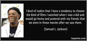 ... that we were in those movies after we saw them. - Samuel L. Jackson