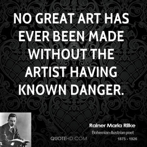 No great art has ever been made without the artist having known danger ...