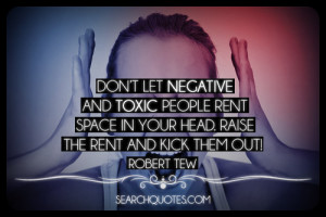 Don't let negative and toxic people rent space in your head. Raise the ...