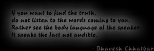 do not listen to the words coming to you. Rather see the body language ...