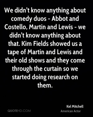 We didn't know anything about comedy duos - Abbot and Costello, Martin ...