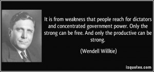 It is from weakness that people reach for dictators and concentrated ...