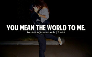 You mean the world to me