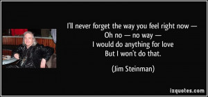 ... would do anything for love But I won't do that. - Jim Steinman