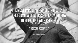 ... in the formula of success is knowing how to get along with people