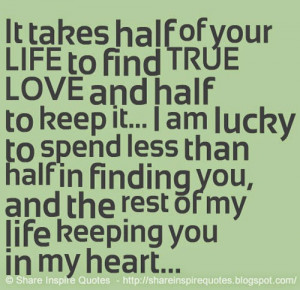 It takes half of your life to find true love and half to keep it