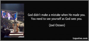 God didn't make a mistake when He made you. You need to see yourself ...