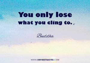 you only lose what you cling to quotes, Buddha quotes