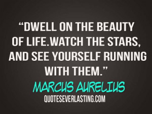 Dwell on the beauty of life. Watch the stars, and see yourself running ...
