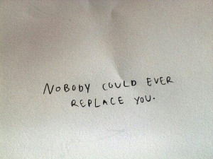 Nobody could ever replace you