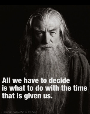 All we have to decide…” – Gandalf (J. R. R. Tolkien)
