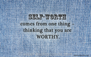Self-worth comes from one thing – thinking that you are worthy.
