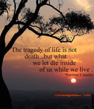 The tragedy of life is not death ..but what we let die inside of us ...