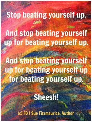 Don't beat yourself up!