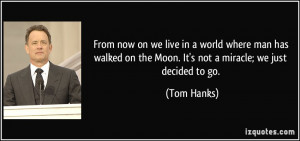 ... on the Moon. It's not a miracle; we just decided to go. - Tom Hanks