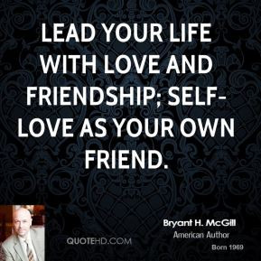 ... Lead your life with love and friendship; self-love as your own friend