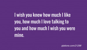 wish you knew how much I like you, how much I love talking to you ...