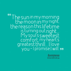 The sun in my morning the moon in my night, the reason this lifetime ...