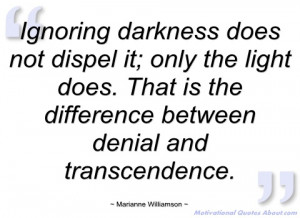 ignoring darkness does not dispel it marianne williamson