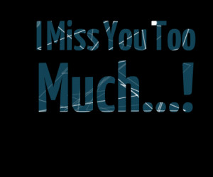 Quotes Picture: i miss you too much!