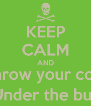 KEEP CALM AND Don't throw your coworker Under the bus