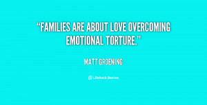 Families are about love overcoming emotional torture.”