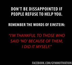 Don't be disappointed if people refuse to help you. Remember the words ...