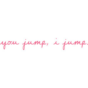 Amanda's Witty Quotes & Lyrics; ♥ - you jump, i jump.
