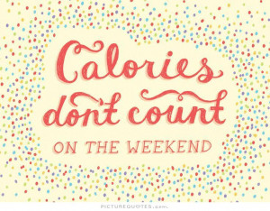 Calories don't count on the weekend Picture Quote #1