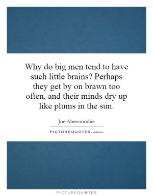 Why do big men tend to have such little brains? Perhaps they get by on ...