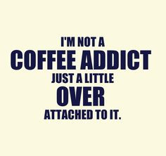 not a coffee addict ... just a little over attached to it. / Coffee ...