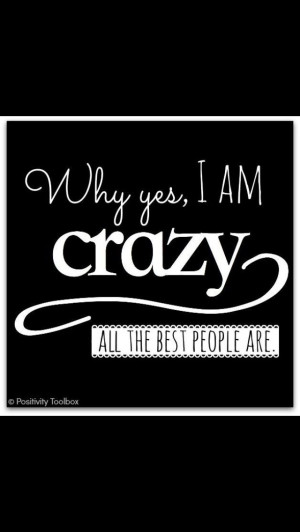 Why yes I am crazy 