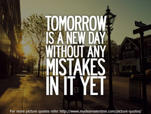 Tomorrow Is a New Day Without Any Mistakes In It Yet