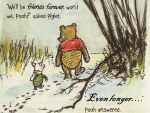 We'll be friends forever, won't we, Pooh?' 'Even longer...'