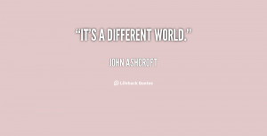 quote-John-Ashcroft-its-a-different-world-61840.png