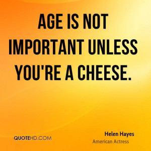 Age is not important unless you're a cheese.