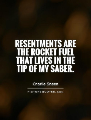 Resentments are the rocket fuel that lives in the tip of my saber.